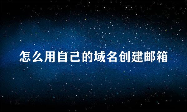 怎么用自己的域名创建邮箱