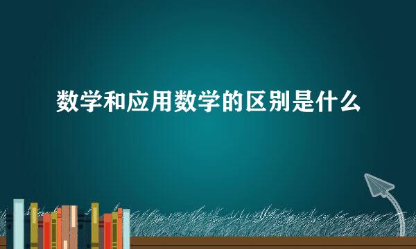 数学和应用数学的区别是什么