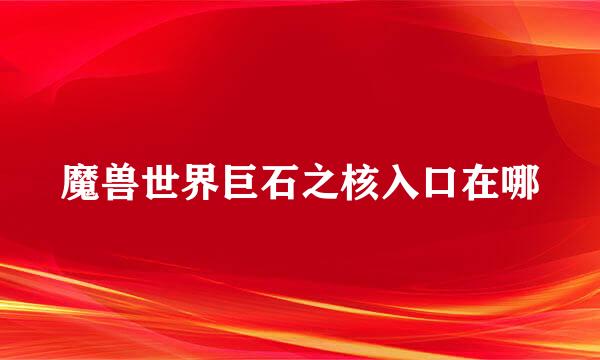魔兽世界巨石之核入口在哪