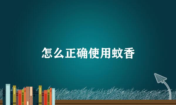 怎么正确使用蚊香