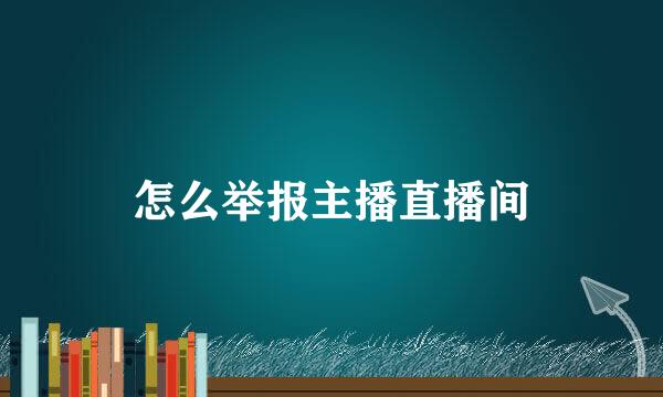 怎么举报主播直播间