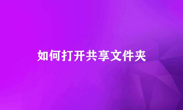 如何打开共享文件夹