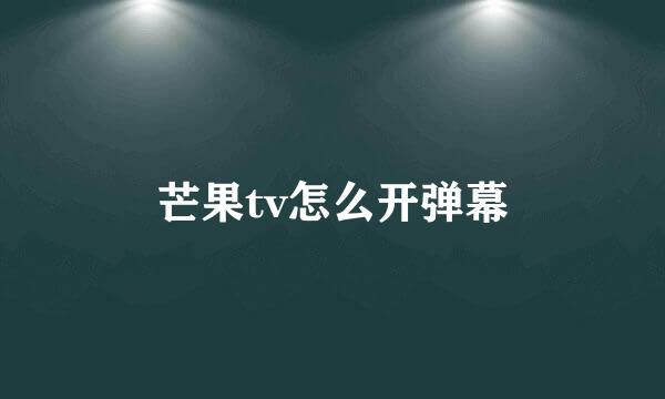 芒果tv怎么开弹幕