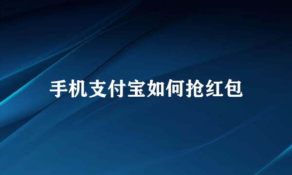 手机支付宝如何抢红包