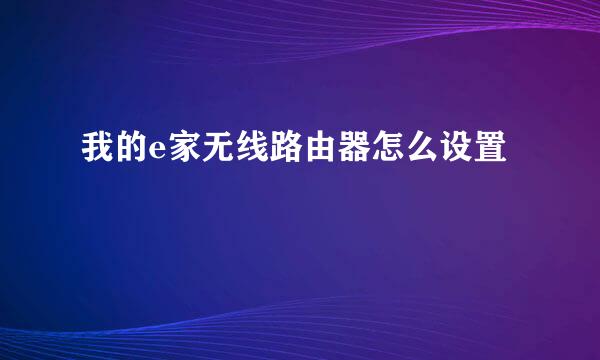 我的e家无线路由器怎么设置