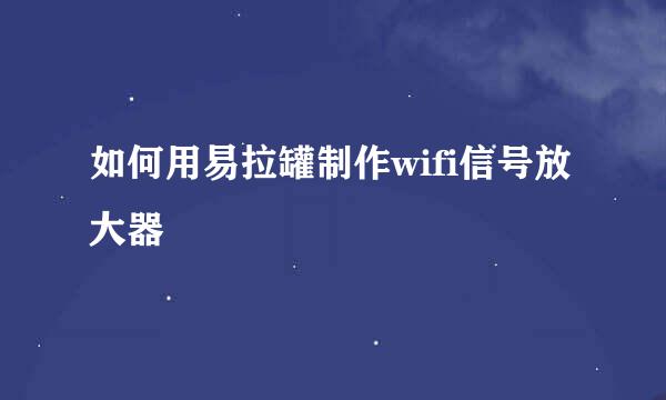 如何用易拉罐制作wifi信号放大器