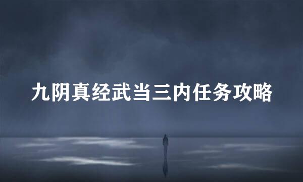 九阴真经武当三内任务攻略