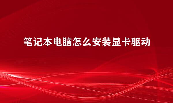 笔记本电脑怎么安装显卡驱动