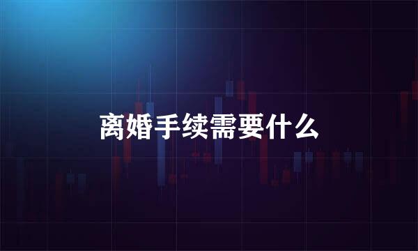 离婚手续需要什么