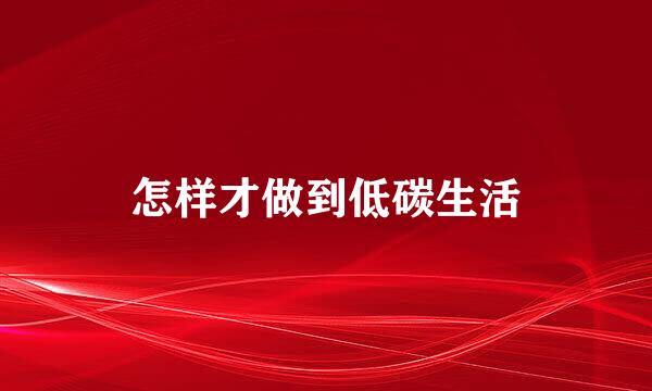 怎样才做到低碳生活
