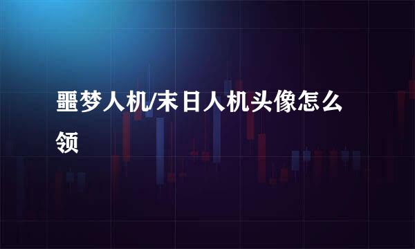 噩梦人机/末日人机头像怎么领