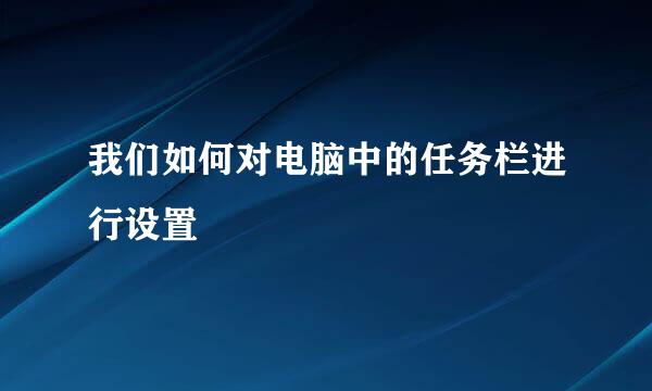 我们如何对电脑中的任务栏进行设置