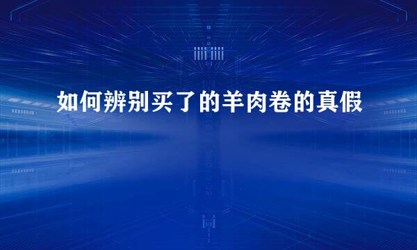 如何辨别买了的羊肉卷的真假