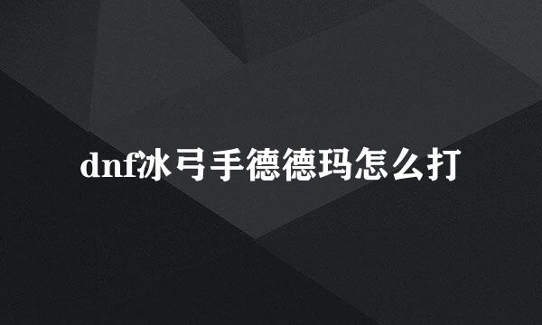 dnf冰弓手德德玛怎么打