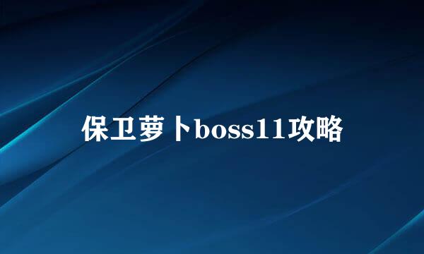 保卫萝卜boss11攻略