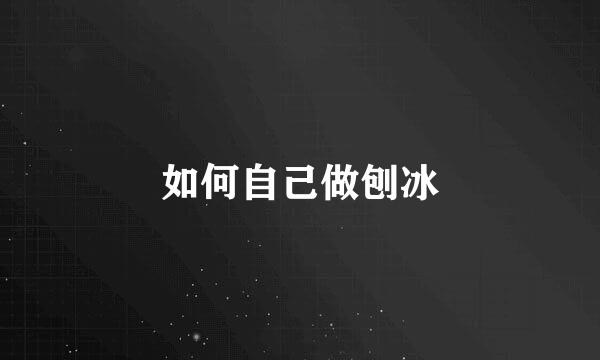 如何自己做刨冰