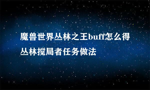 魔兽世界丛林之王buff怎么得丛林搅局者任务做法