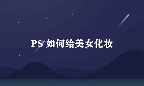 PS 如何给美女化妆