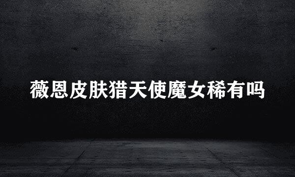 薇恩皮肤猎天使魔女稀有吗