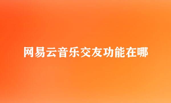 网易云音乐交友功能在哪