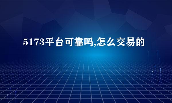 5173平台可靠吗,怎么交易的