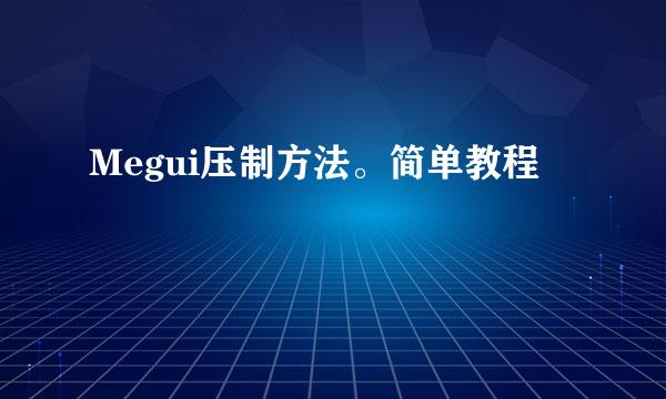 Megui压制方法。简单教程