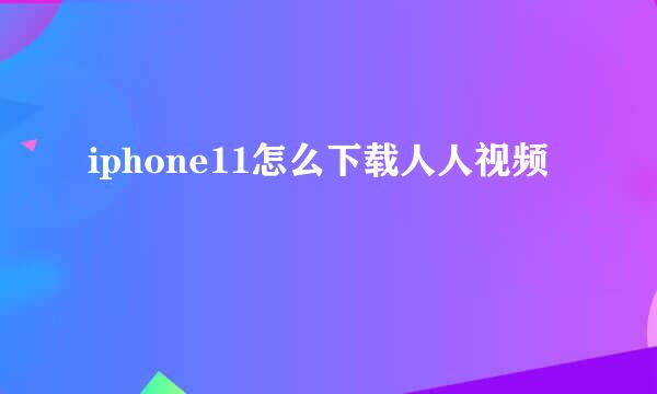 iphone11怎么下载人人视频