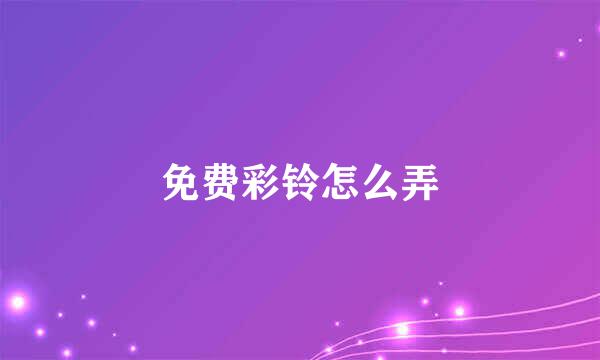 免费彩铃怎么弄