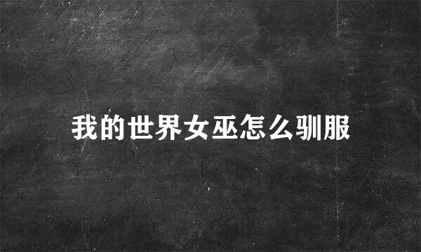 我的世界女巫怎么驯服