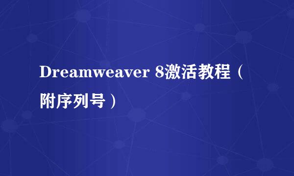Dreamweaver 8激活教程（附序列号）