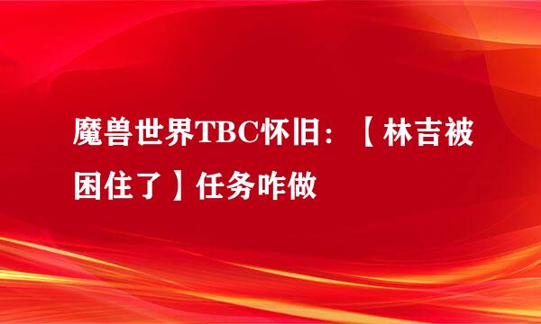 魔兽世界TBC怀旧：【林吉被困住了】任务咋做
