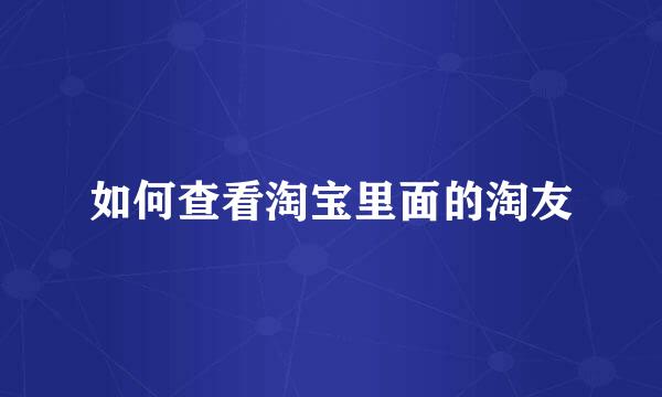 如何查看淘宝里面的淘友