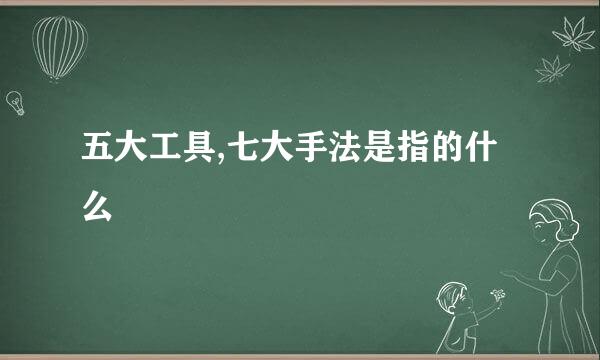 五大工具,七大手法是指的什么