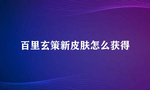 百里玄策新皮肤怎么获得