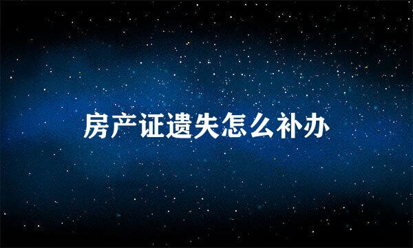 房产证遗失怎么补办