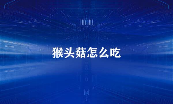 猴头菇怎么吃