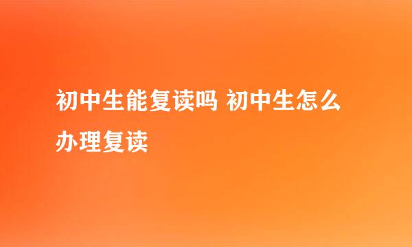 初中生能复读吗 初中生怎么办理复读
