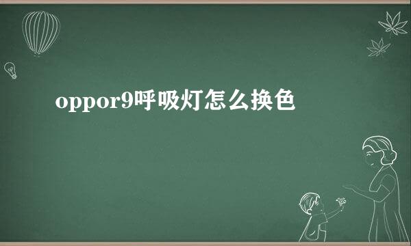 oppor9呼吸灯怎么换色