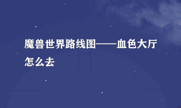 魔兽世界路线图——血色大厅怎么去