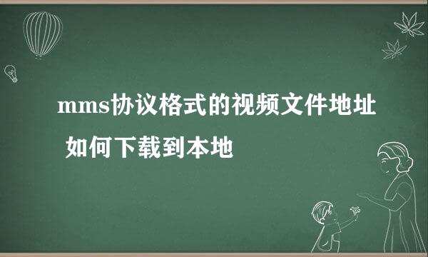 mms协议格式的视频文件地址 如何下载到本地