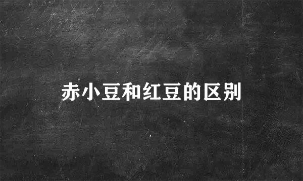 赤小豆和红豆的区别