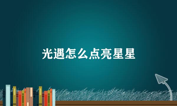 光遇怎么点亮星星