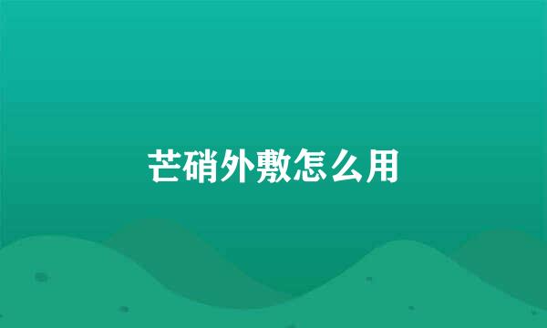 芒硝外敷怎么用