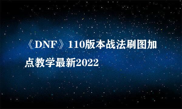 《DNF》110版本战法刷图加点教学最新2022