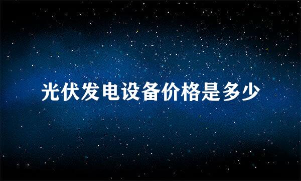 光伏发电设备价格是多少