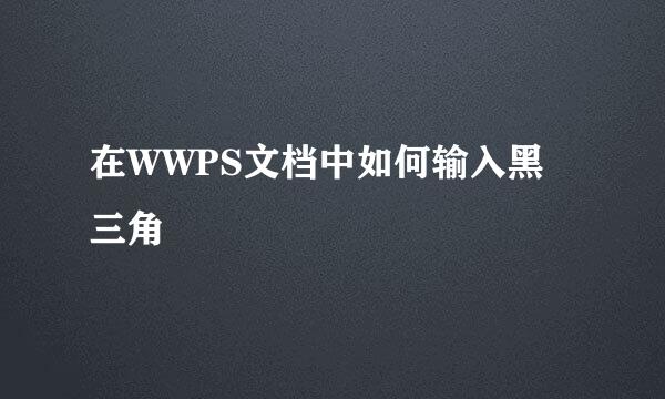 在WWPS文档中如何输入黑三角