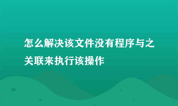 怎么解决该文件没有程序与之关联来执行该操作