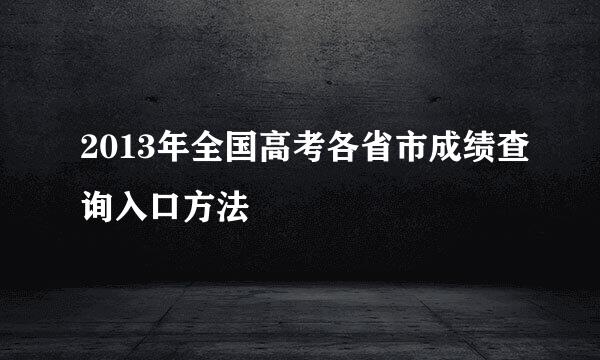 2013年全国高考各省市成绩查询入口方法