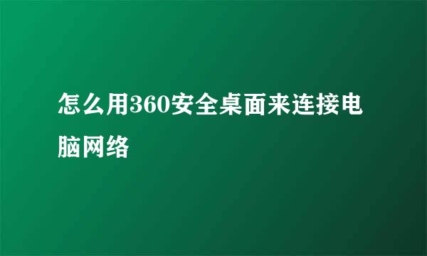 怎么用360安全桌面来连接电脑网络