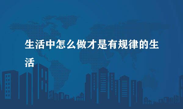 生活中怎么做才是有规律的生活